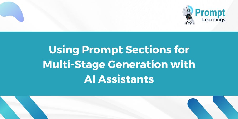 Using Prompt Sections for Multi-Stage Generation with AI Assistants